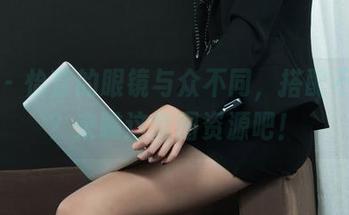 丽柜 – 怡萱的眼镜与众不同，搭配不了解？来瞧这套图资源吧！