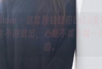 花漾show – 这套图的欧阳LuLu女神，真让人舍不得退出，心脏不如下载一份过过瘾。